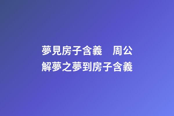 夢見房子含義　周公解夢之夢到房子含義